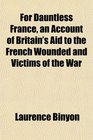 For Dauntless France an Account of Britain's Aid to the French Wounded and Victims of the War