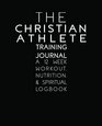 The Christian Athlete Training Journal A 12 Week Workout Nutrition and Spiritual Logbook