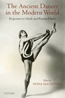 The Ancient Dancer in the Modern World Responses to Greek and Roman Dance
