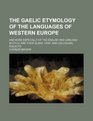 The Gaelic etymology of the languages of western Europe and more especially of the English and Lowland Scotch and their slang cant and colloquial dialects