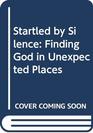 Startled by Silence Finding God in Unexpected Places