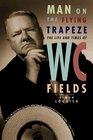 Man on the Flying Trapeze The Life and Times of W C Fields
