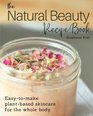 The Natural Beauty Recipe Book Easytomake plantbased skincare for the whole body