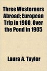 Three Westerners Abroad European Trip in 1900 Over the Pond in 1905