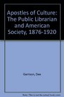 Apostles of Culture The Public Librarian and American Society 18761920