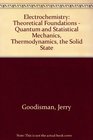Electrochemistry Theoretical Foundations  Quantum and Statistical Mechanics Thermodynamics the Solid State