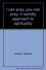 I can pray you can pray A worldly approach to spirituality