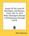 Annals Of The Lords Of Warrington And Bewsey From 1587 To 1833 When Warrington Became A Parliamentary Borough