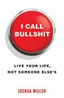 I Call Bullshit Live Your Life Not Someone Else's