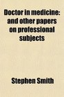 Doctor in medicine and other papers on professional subjects