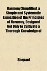 Harmony Simplified a Simple and Systematic Exposition of the Principles of Harmony Designed Not Only to Cultivate a Thorough Knowledge of