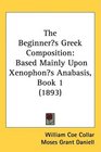 The Beginners Greek Composition Based Mainly Upon Xenophons Anabasis Book 1