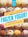 Perfectly Creamy Frozen Yogurt 56 Amazing Flavors plus Recipes for Pies Cakes  Other Frozen Desserts