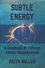 Subtle Energy A Handbook of Psychic Energy Manipulation