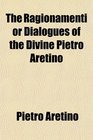The Ragionamenti or Dialogues of the Divine Pietro Aretino
