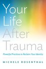 Your Life After Trauma Powerful Practices to Reclaim Your Identity