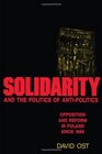 Solidarity and the Politics of AntiPolitics Opposition and Reform in Poland since 1968