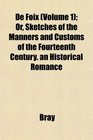 De Foix  Or Sketches of the Manners and Customs of the Fourteenth Century an Historical Romance