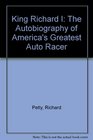 King Richard I The Autobiography of America's Greatest Auto Racer