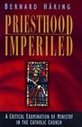 Priesthood Imperiled A Critical Examination of Ministry in the Catholic Church