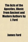 The Acts of the Apostles Illustr From Ancient and Modern Authors by J Ford