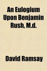 An Eulogium Upon Benjamin Rush Md