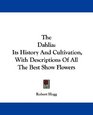 The Dahlia Its History And Cultivation With Descriptions Of All The Best Show Flowers