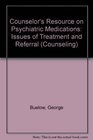 Counselor's Resource on Psychiatric Medications Issues of Treatment and Referral