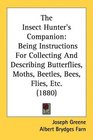 The Insect Hunter's Companion Being Instructions For Collecting And Describing Butterflies Moths Beetles Bees Flies Etc