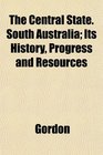 The Central State South Australia Its History Progress and Resources