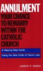 Annulment Your Chance to Remarry Within the Catholic Church A StepbyStep Guide Using the New Code of Canon Law
