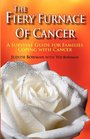 The Fiery Furnace of Cancer A Survival Guide for Families Coping with Cancer