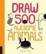 Draw 500 Awesome Animals A Sketchbook for Artists Designers and Doodlers