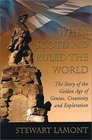 When Scotland Ruled the World The Story of the Golden Age of Genius Creativity and Exploration