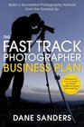 The Fast Track Photographer Business Plan Build a Successful Photography Venture from the Ground Up