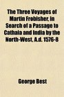 The Three Voyages of Martin Frobisher in Search of a Passage to Cathaia and India by the NorthWest Ad 15768