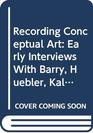 Recording Conceptual Art Early Interviews with Barry Huebler Kaltenbach LeWitt Morris Oppenheim Siegelaub Smithson and Weiner by Patricia Norvell