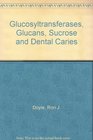 Glucosyltransferases Glucans Sucrose and Dental Caries