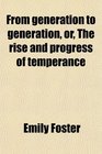 From generation to generation or The rise and progress of temperance