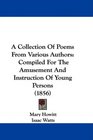 A Collection Of Poems From Various Authors Compiled For The Amusement And Instruction Of Young Persons