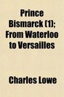 Prince Bismarck  From Waterloo to Versailles