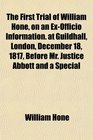 The First Trial of William Hone on an ExOfficio Information at Guildhall London December 18 1817 Before Mr Justice Abbott and a Special