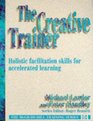 The Creative Trainer Holistic Facilitation Skills for Accelerated Learning