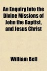 An Enquiry Into the Divine Missions of John the Baptist and Jesus Christ