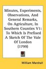 Minutes Experiments Observations And General Remarks On Agriculture In Southern Counties V1 To Which Is Prefixed A Sketch Of The Vale Of London