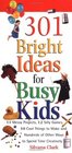 301 Bright Ideas for Busy Kids 11 Messy Projects 12 Silly Games 10 Cool Things to Make and Hundreds of Other Ways to Spend Time Creatively