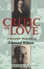 Critic in Love A Romantic Biography of Edmund Wilson