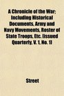 A Chronicle of the War Including Historical Documents Army and Navy Movements Roster of State Troops Etc