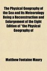 The Physical Geography of the Sea and Its Meteorology Being a Reconstruction and Enlargement of the Eight Edition of the Physical Geography of