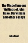 The Miscellaneous Writings of John Fiske  Darwinism and Other Essays